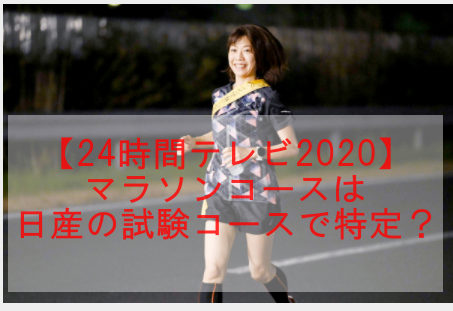 24時間テレビ2020 マラソンコースの場所はどこ 日産の試験コースが有力 Media Tour